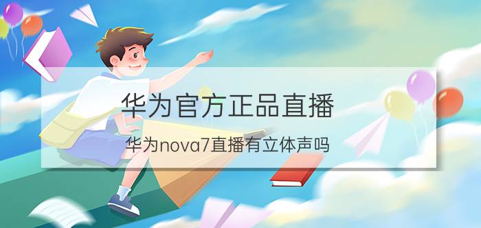 华为官方正品直播 华为nova7直播有立体声吗？